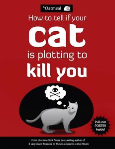 How to Tell if Your Cat is Plotting to Kill You by The Oatmeal (Matthew Inman) (Andrews McMeel Publishing, 2012)
