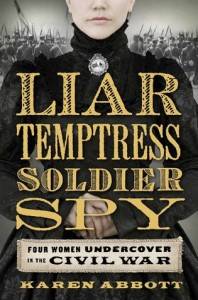 Liar Temptress Soldier Spy- Four Women Undercover in the Civil War